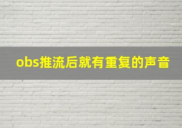 obs推流后就有重复的声音