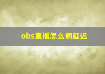 obs直播怎么调延迟