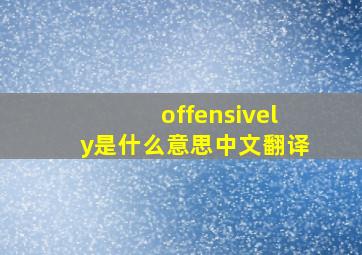 offensively是什么意思中文翻译