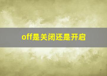 off是关闭还是开启