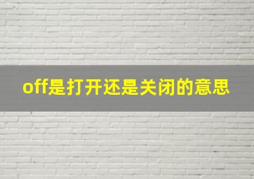 off是打开还是关闭的意思