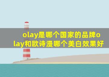 olay是哪个国家的品牌olay和欧诗漫哪个美白效果好