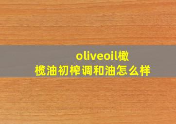 oliveoil橄榄油初榨调和油怎么样