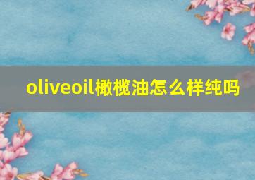 oliveoil橄榄油怎么样纯吗