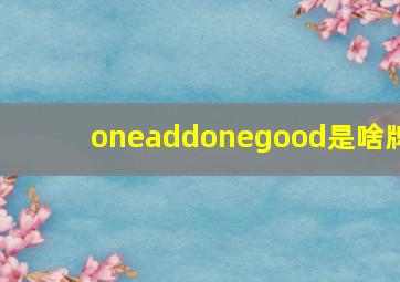 oneaddonegood是啥牌