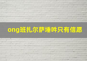 ong班扎尔萨埵吽只有信愿