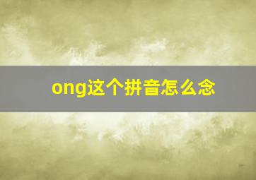 ong这个拼音怎么念