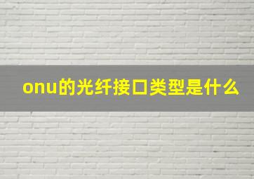 onu的光纤接口类型是什么