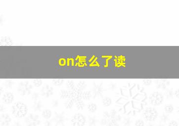 on怎么了读