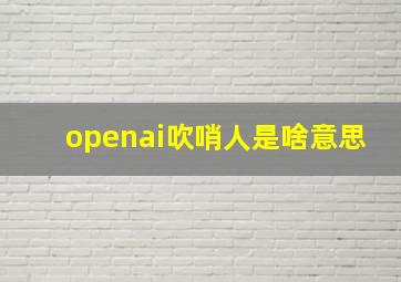 openai吹哨人是啥意思