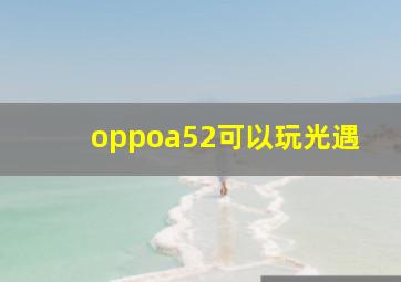 oppoa52可以玩光遇