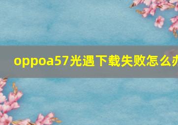 oppoa57光遇下载失败怎么办