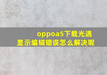 oppoa5下载光遇显示编辑错误怎么解决呢