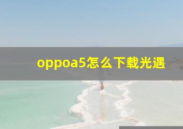 oppoa5怎么下载光遇