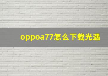 oppoa77怎么下载光遇