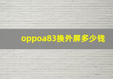 oppoa83换外屏多少钱