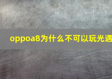 oppoa8为什么不可以玩光遇