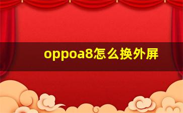 oppoa8怎么换外屏