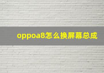 oppoa8怎么换屏幕总成