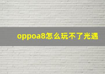 oppoa8怎么玩不了光遇