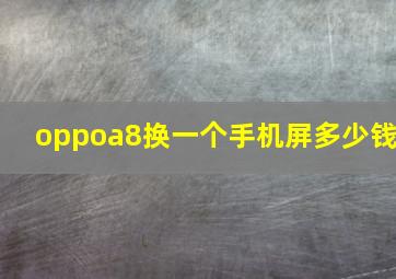 oppoa8换一个手机屏多少钱