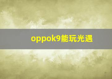 oppok9能玩光遇