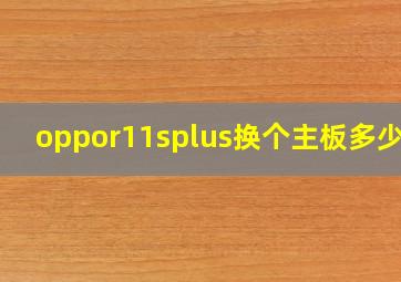 oppor11splus换个主板多少钱