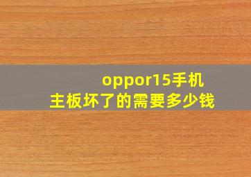 oppor15手机主板坏了的需要多少钱