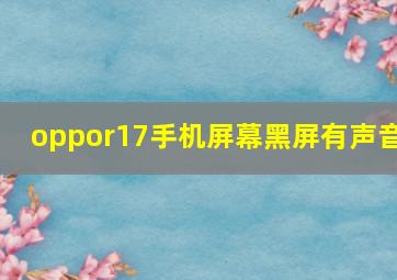 oppor17手机屏幕黑屏有声音