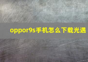 oppor9s手机怎么下载光遇