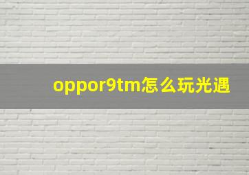 oppor9tm怎么玩光遇