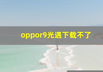 oppor9光遇下载不了