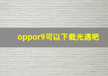 oppor9可以下载光遇吧