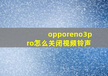 opporeno3pro怎么关闭视频铃声