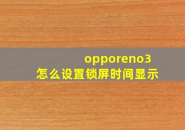 opporeno3怎么设置锁屏时间显示