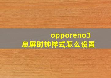 opporeno3息屏时钟样式怎么设置