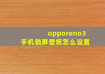 opporeno3手机锁屏壁纸怎么设置