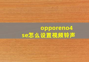 opporeno4se怎么设置视频铃声