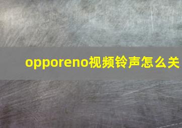 opporeno视频铃声怎么关