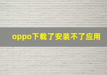 oppo下载了安装不了应用