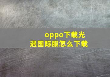 oppo下载光遇国际服怎么下载