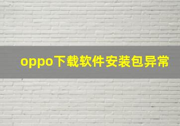 oppo下载软件安装包异常