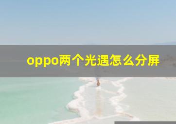 oppo两个光遇怎么分屏