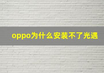 oppo为什么安装不了光遇