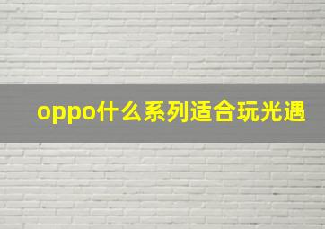 oppo什么系列适合玩光遇