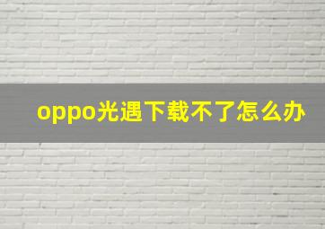 oppo光遇下载不了怎么办