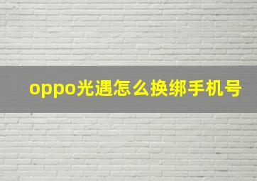 oppo光遇怎么换绑手机号