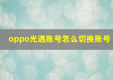 oppo光遇账号怎么切换账号