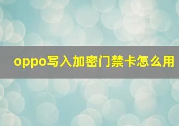 oppo写入加密门禁卡怎么用