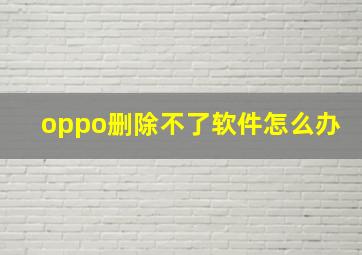 oppo删除不了软件怎么办